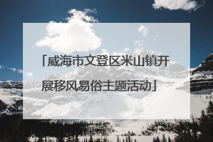威海市文登区米山镇开展移风易俗主题活动