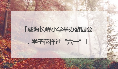 威海长峰小学举办游园会，学子花样过“六一”