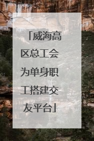 威海高区总工会为单身职工搭建交友平台