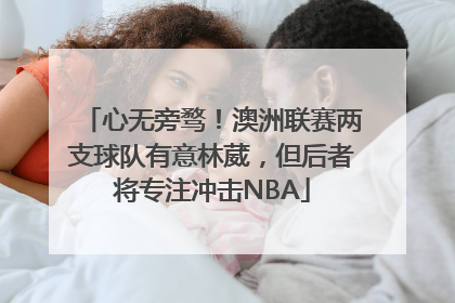 心无旁骛！澳洲联赛两支球队有意林葳，但后者将专注冲击NBA