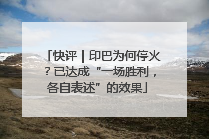 快评｜印巴为何停火？已达成“一场胜利，各自表述”的效果