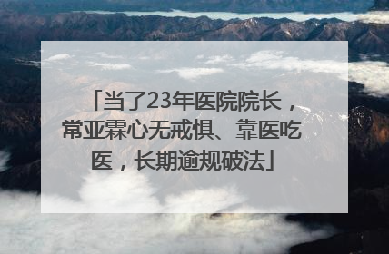 当了23年医院院长，常亚霖心无戒惧、靠医吃医，长期逾规破法