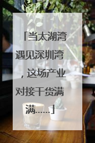 当太湖湾遇见深圳湾，这场产业对接干货满满……