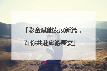 彩金赋能发展新篇，许你共赴旅游盛宴