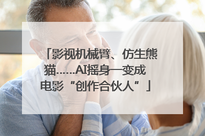 影视机械臂、仿生熊猫……AI摇身一变成电影“创作合伙人”