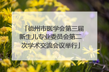 德州市医学会第三届新生儿专业委员会第二次学术交流会议举行