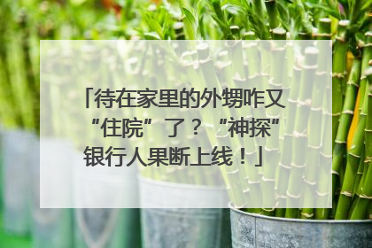 待在家里的外甥咋又“住院”了？“神探”银行人果断上线！