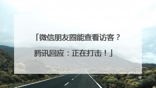 微信朋友圈能查看访客？腾讯回应：正在打击！