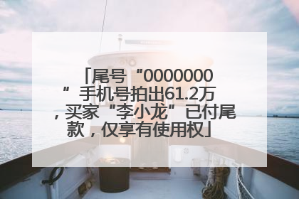 尾号“0000000”手机号拍出61.2万，买家“李小龙”已付尾款，仅享有使用权