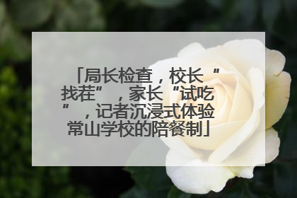 局长检查，校长“找茬”，家长“试吃”，记者沉浸式体验常山学校的陪餐制
