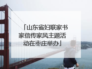 山东省妇联家书家信传家风主题活动在枣庄举办