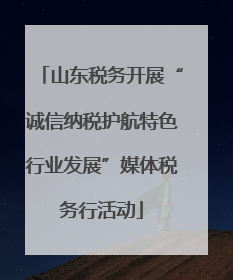 山东税务开展“诚信纳税护航特色行业发展”媒体税务行活动