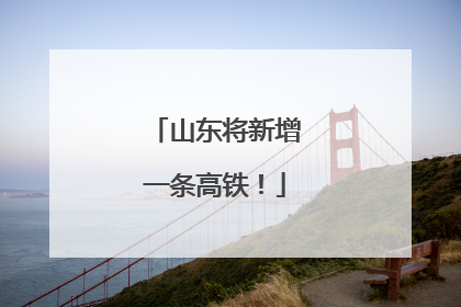 山东将新增一条高铁！