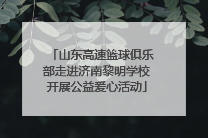 山东高速篮球俱乐部走进济南黎明学校开展公益爱心活动