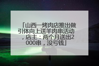 山西一烤肉店推出做引体向上送羊肉串活动，店主：两个月送出2000串，没亏钱