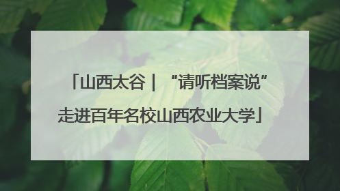 山西太谷｜“请听档案说”走进百年名校山西农业大学