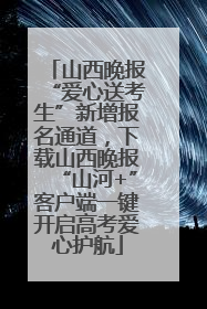 山西晚报“爱心送考生”新增报名通道，下载山西晚报“山河+”客户端一键开启高考爱心护航