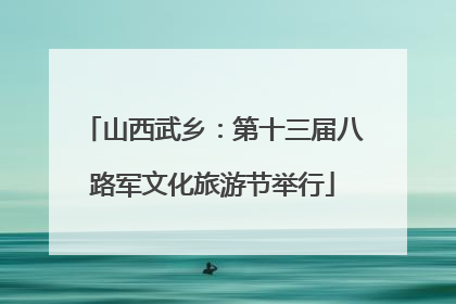 山西武乡：第十三届八路军文化旅游节举行