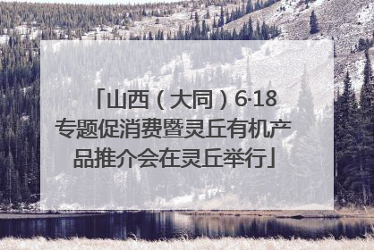 山西（大同）6·18专题促消费暨灵丘有机产品推介会在灵丘举行