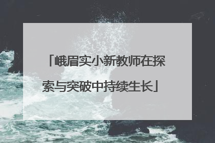 峨眉实小新教师在探索与突破中持续生长