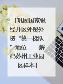 巩固国家级经开区外贸外资“第一梯队”地位——解码苏州工业园区样本