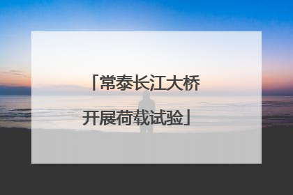 常泰长江大桥开展荷载试验
