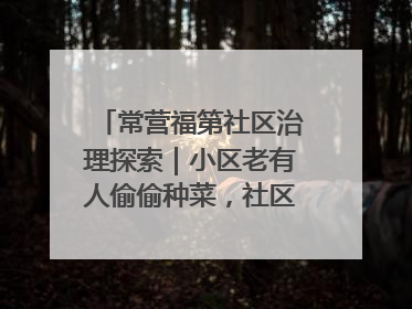 常营福第社区治理探索｜小区老有人偷偷种菜，社区一招巧妙化解