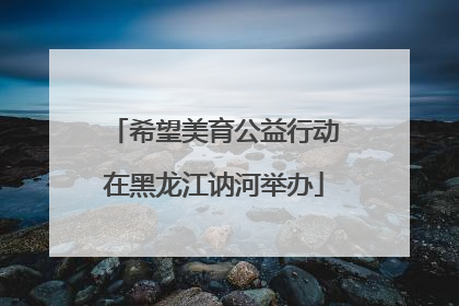希望美育公益行动在黑龙江讷河举办