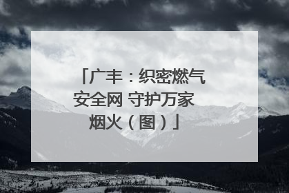 广丰：织密燃气安全网 守护万家烟火（图）