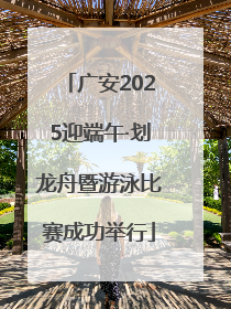 广安2025迎端午·划龙舟暨游泳比赛成功举行