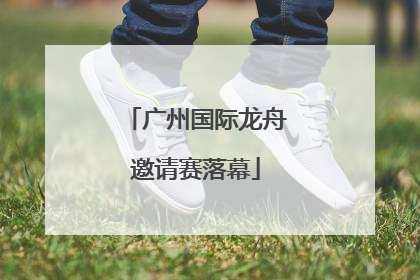 广州国际龙舟邀请赛落幕