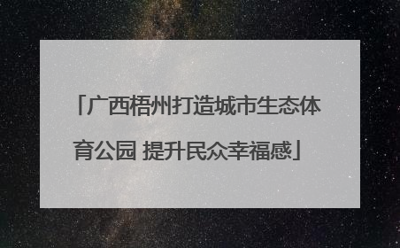 广西梧州打造城市生态体育公园 提升民众幸福感