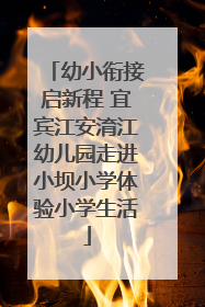 幼小衔接启新程 宜宾江安淯江幼儿园走进小坝小学体验小学生活