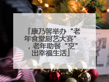 康乃馨举办“老年食堂厨艺大赛”，老年助餐“烹”出幸福生活