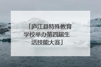 庐江县特殊教育学校举办第四届生活技能大赛