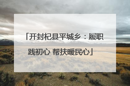 开封杞县平城乡：履职践初心 帮扶暖民心