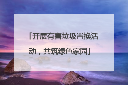 开展有害垃圾置换活动，共筑绿色家园
