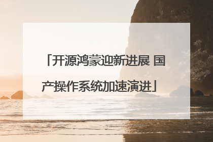 开源鸿蒙迎新进展 国产操作系统加速演进