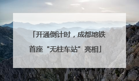 开通倒计时，成都地铁首座“无柱车站”亮相