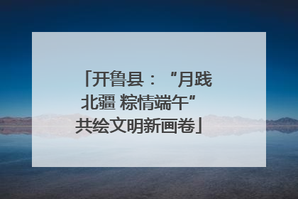 开鲁县：“月践北疆 粽情端午”共绘文明新画卷