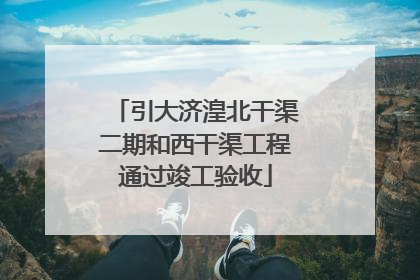 引大济湟北干渠二期和西干渠工程通过竣工验收