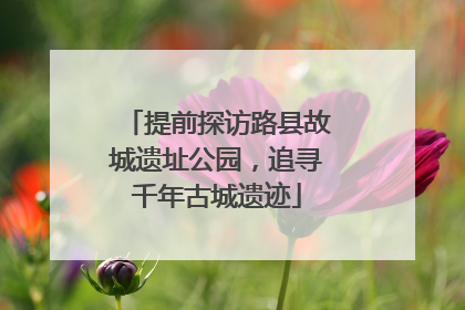 提前探访路县故城遗址公园，追寻千年古城遗迹