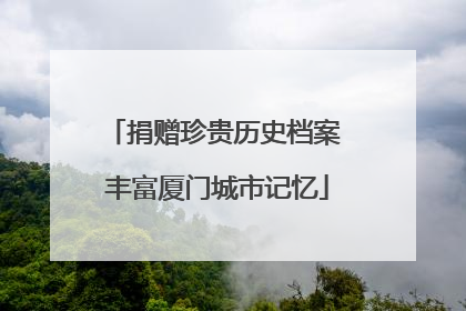 捐赠珍贵历史档案 丰富厦门城市记忆