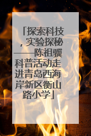 探索科技，实验探秘——陈祖骥科普活动走进青岛西海岸新区衡山路小学