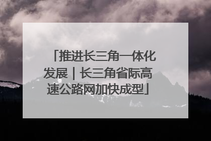 推进长三角一体化发展｜长三角省际高速公路网加快成型