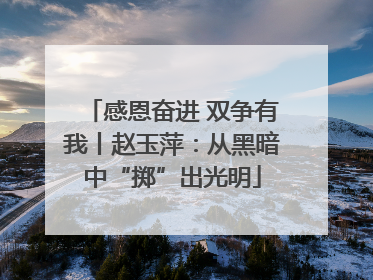 感恩奋进 双争有我丨赵玉萍：从黑暗中“掷”出光明
