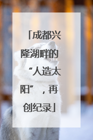 成都兴隆湖畔的“人造太阳”，再创纪录