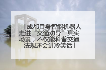 成都具身智能机器人走进“交通劝导”真实场景，不仅能科普交通法规还会讲冷笑话