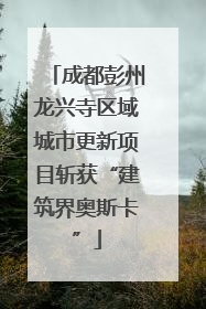 成都彭州龙兴寺区域城市更新项目斩获“建筑界奥斯卡”