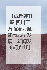成都迎升级 四川三方面发力赋能高质量发展｜新闻发布最前线